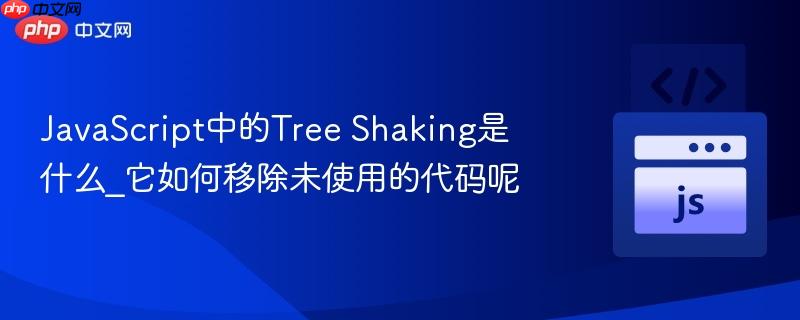 JavaScript中的Tree Shaking是什么_它如何移除未使用的代码呢-第1张图片-佛山资讯网