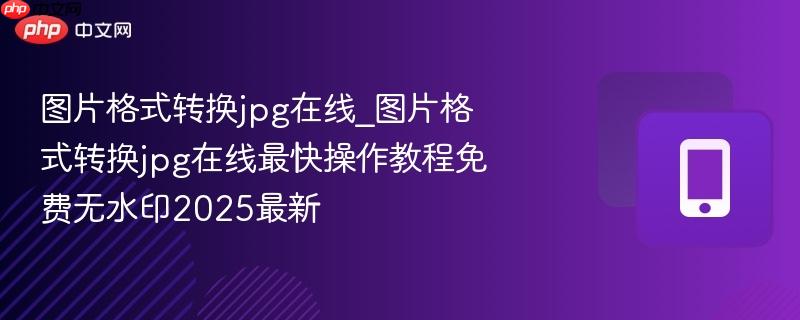 图片格式转换jpg在线_图片格式转换jpg在线最快操作教程免费无水印2025最新-第1张图片-佛山资讯网 图片格式转换jpg在线_图片格式转换jpg在线最快操作教程免费无水印2025最新-第1张图片-佛山资讯网