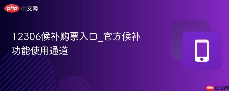 12306候补购票入口_官方候补功能使用通道-第1张图片-佛山资讯网