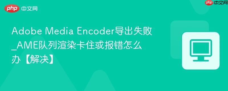 Adobe Media Encoder导出失败_AME队列渲染卡住或报错怎么办【解决】-第1张图片-佛山资讯网 Adobe Media Encoder导出失败_AME队列渲染卡住或报错怎么办【解决】-第1张图片-佛山资讯网
