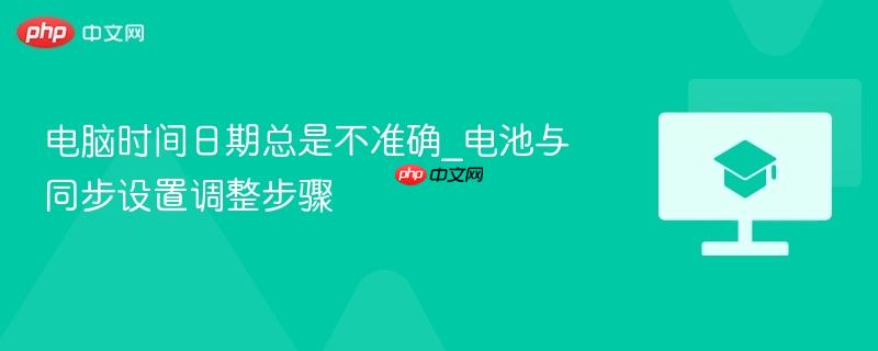 电脑时间日期总是不准确_电池与同步设置调整步骤-第1张图片-佛山资讯网