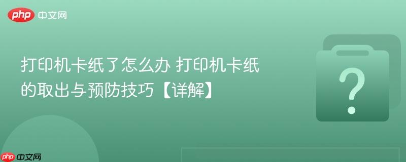 打印机卡纸了怎么办 打印机卡纸的取出与预防技巧【详解】-第1张图片-佛山资讯网 打印机卡纸了怎么办 打印机卡纸的取出与预防技巧【详解】-第1张图片-佛山资讯网