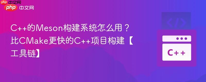 C++的Meson构建系统怎么用？比CMake更快的C++项目构建【工具链】-第1张图片-佛山资讯网
