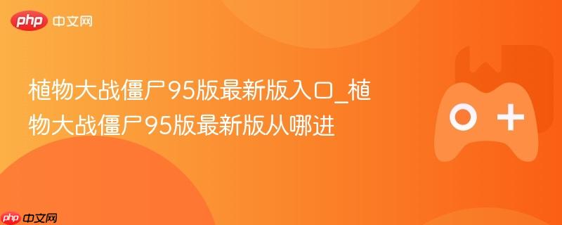 植物大战僵尸95版最新版入口_植物大战僵尸95版最新版从哪进-第1张图片-佛山资讯网 植物大战僵尸95版最新版入口_植物大战僵尸95版最新版从哪进-第1张图片-佛山资讯网