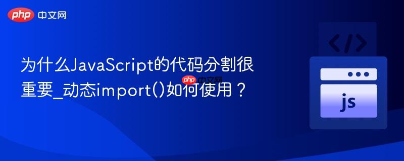 为什么JavaScript的代码分割很重要_动态import()如何使用？-第1张图片-佛山资讯网