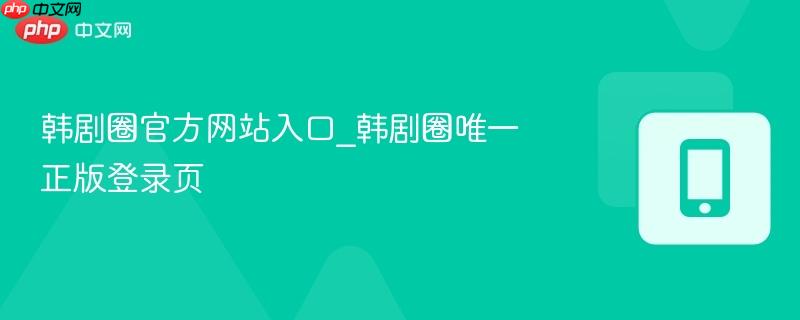 韩剧圈官方网站入口_韩剧圈唯一正版登录页-第1张图片-佛山资讯网 韩剧圈官方网站入口_韩剧圈唯一正版登录页-第1张图片-佛山资讯网