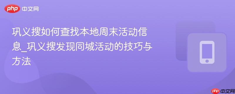 巩义搜如何查找本地周末活动信息_巩义搜发现同城活动的技巧与方法-第1张图片-佛山资讯网