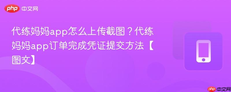 代练妈妈app怎么上传截图？代练妈妈app订单完成凭证提交方法【图文】-第1张图片-佛山资讯网