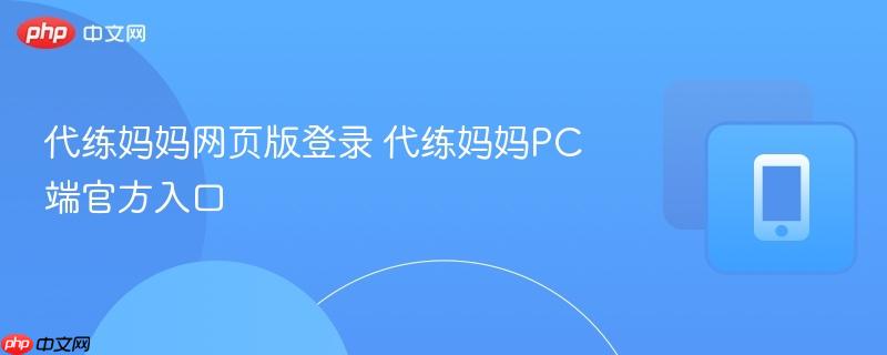 代练妈妈网页版登录 代练妈妈PC端官方入口-第1张图片-佛山资讯网