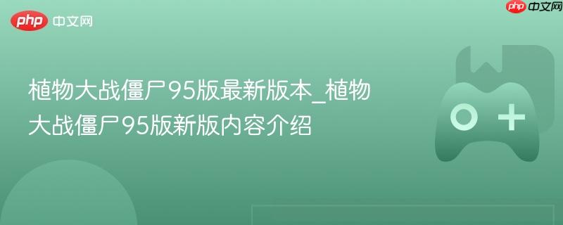 植物大战僵尸95版最新版本_植物大战僵尸95版新版内容介绍-第1张图片-佛山资讯网 植物大战僵尸95版最新版本_植物大战僵尸95版新版内容介绍-第1张图片-佛山资讯网