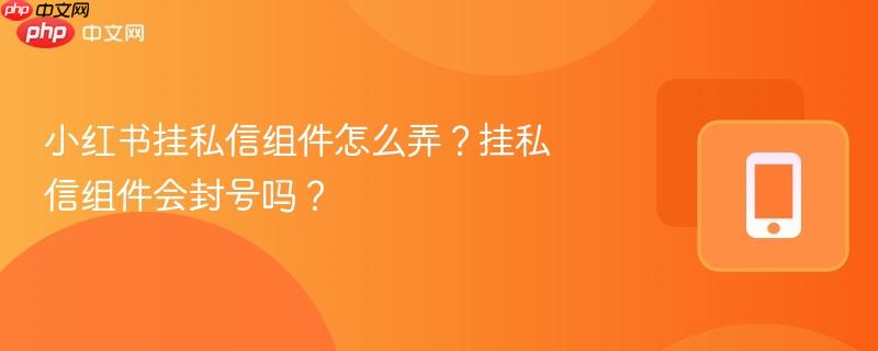 小红书挂私信组件怎么弄?挂私信组件会封号吗?-第1张图片-佛山资讯网 小红书挂私信组件怎么弄?挂私信组件会封号吗?-第1张图片-佛山资讯网