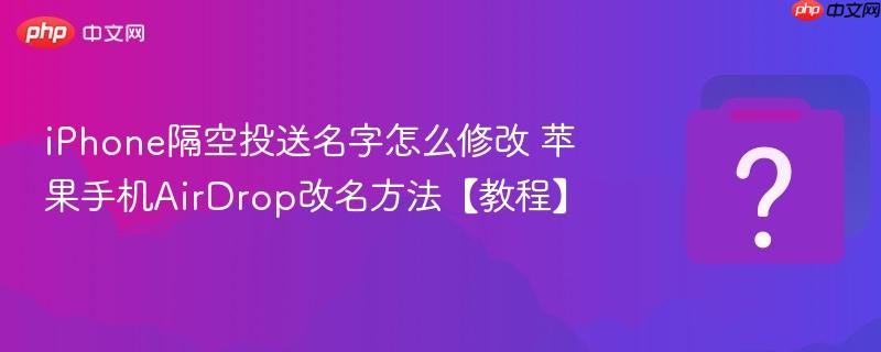 iPhone隔空投送名字怎么修改 苹果手机AirDrop改名方法【教程】-第1张图片-佛山资讯网 iPhone隔空投送名字怎么修改 苹果手机AirDrop改名方法【教程】-第1张图片-佛山资讯网