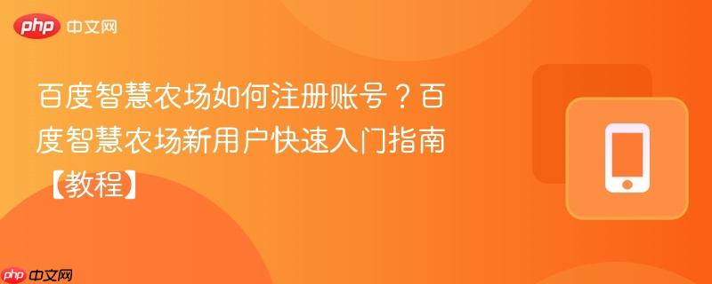 百度智慧农场如何注册账号?百度智慧农场新用户快速入门指南【教程】-第1张图片-佛山资讯网 百度智慧农场如何注册账号?百度智慧农场新用户快速入门指南【教程】-第1张图片-佛山资讯网