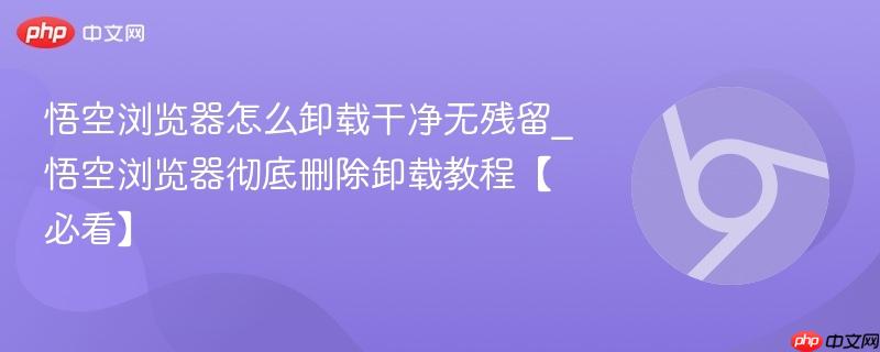 悟空浏览器怎么卸载干净无残留_悟空浏览器彻底删除卸载教程【必看】-第1张图片-佛山资讯网 悟空浏览器怎么卸载干净无残留_悟空浏览器彻底删除卸载教程【必看】-第1张图片-佛山资讯网