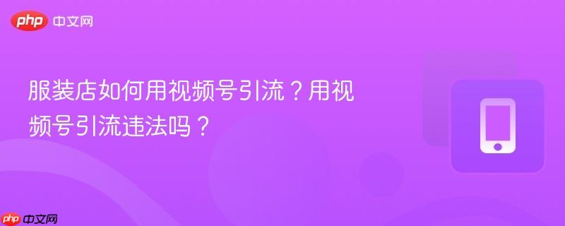 服装店如何用视频号引流?用视频号引流违法吗?-第1张图片-佛山资讯网 服装店如何用视频号引流?用视频号引流违法吗?-第1张图片-佛山资讯网