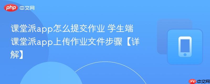 课堂派app怎么提交作业 学生端课堂派app上传作业文件步骤【详解】-第1张图片-佛山资讯网 课堂派app怎么提交作业 学生端课堂派app上传作业文件步骤【详解】-第1张图片-佛山资讯网