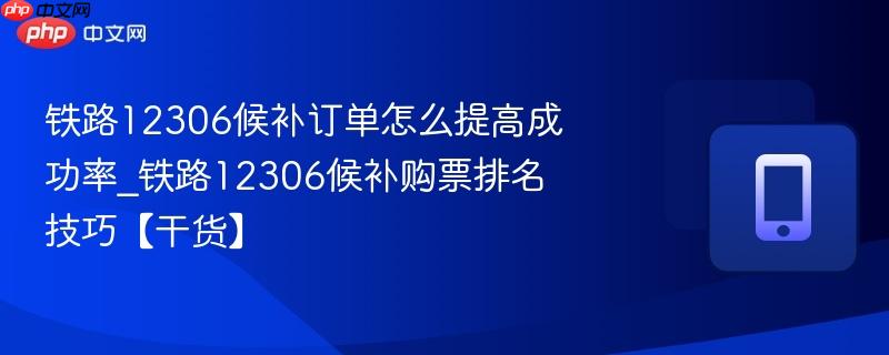 铁路12306候补订单怎么提高成功率_铁路12306候补购票排名技巧【干货】-第1张图片-佛山资讯网 铁路12306候补订单怎么提高成功率_铁路12306候补购票排名技巧【干货】-第1张图片-佛山资讯网