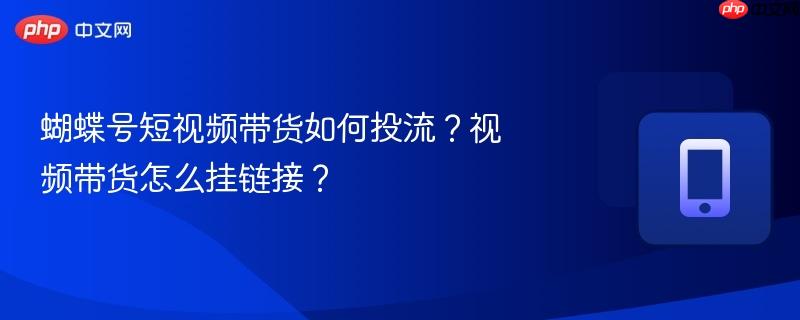 蝴蝶号短视频带货如何投流?视频带货怎么挂链接?-第1张图片-佛山资讯网 蝴蝶号短视频带货如何投流?视频带货怎么挂链接?-第1张图片-佛山资讯网