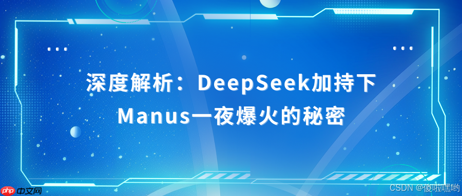 深度解析：DeepSeek加持下Manus一夜爆火的秘密-第1张图片-佛山资讯网