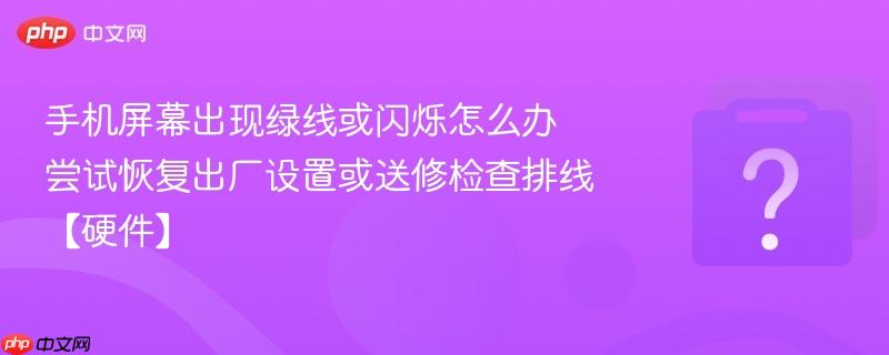 手机屏幕出现绿线或闪烁怎么办 尝试恢复出厂设置或送修检查排线【硬件】-第1张图片-佛山资讯网