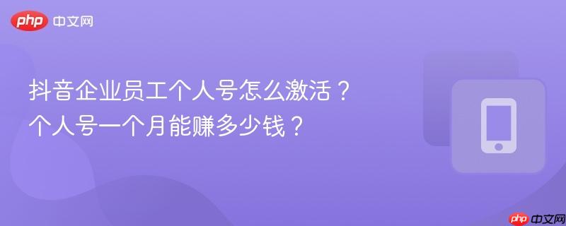 抖音企业员工个人号怎么激活?个人号一个月能赚多少钱?-第1张图片-佛山资讯网 抖音企业员工个人号怎么激活?个人号一个月能赚多少钱?-第1张图片-佛山资讯网