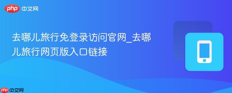 去哪儿旅行免登录访问官网_去哪儿旅行网页版入口链接-第1张图片-佛山资讯网 去哪儿旅行免登录访问官网_去哪儿旅行网页版入口链接-第1张图片-佛山资讯网