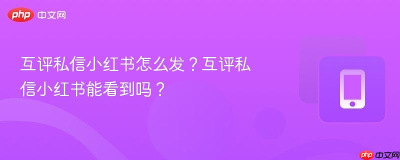 互评私信小红书怎么发?互评私信小红书能看到吗?-第1张图片-佛山资讯网 互评私信小红书怎么发?互评私信小红书能看到吗?-第1张图片-佛山资讯网