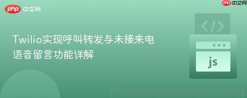 Twilio实现呼叫转发与未接来电语音留言功能详解-第1张图片-佛山资讯网