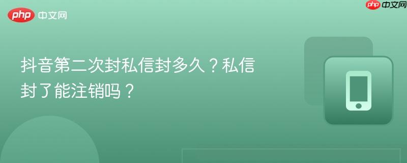 抖音第二次封私信封多久?私信封了能注销吗?-第1张图片-佛山资讯网 抖音第二次封私信封多久?私信封了能注销吗?-第1张图片-佛山资讯网