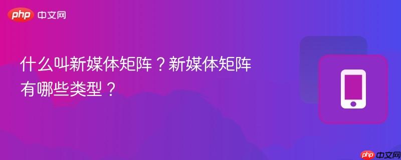 什么叫新媒体矩阵?新媒体矩阵有哪些类型?-第1张图片-佛山资讯网 什么叫新媒体矩阵?新媒体矩阵有哪些类型?-第1张图片-佛山资讯网
