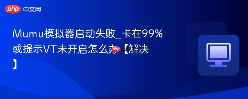 Mumu模拟器启动失败_卡在99%或提示VT未开启怎么办【解决】-第1张图片-佛山资讯网 Mumu模拟器启动失败_卡在99%或提示VT未开启怎么办【解决】-第1张图片-佛山资讯网