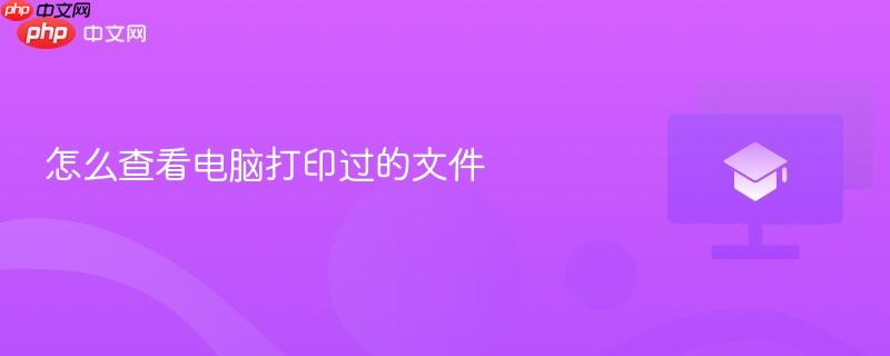 怎么查看电脑打印过的文件-第1张图片-佛山资讯网 怎么查看电脑打印过的文件-第1张图片-佛山资讯网