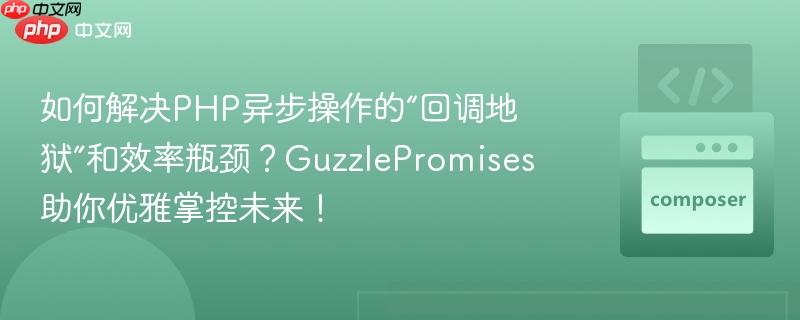 如何解决PHP异步操作的“回调地狱”和效率瓶颈？GuzzlePromises助你优雅掌控未来！-第1张图片-佛山资讯网
