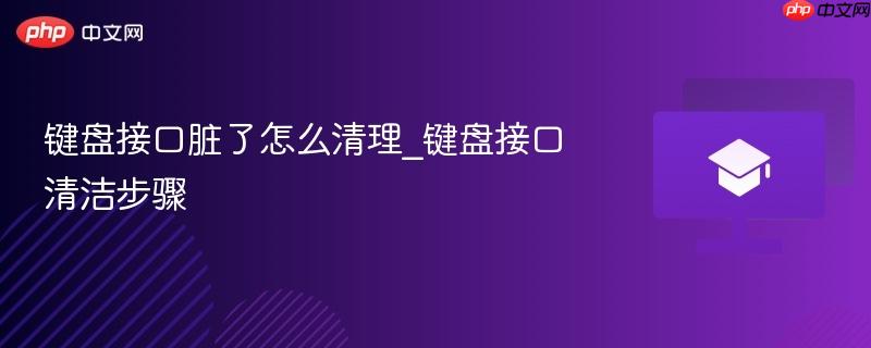键盘接口脏了怎么清理_键盘接口清洁步骤-第1张图片-佛山资讯网 键盘接口脏了怎么清理_键盘接口清洁步骤-第1张图片-佛山资讯网