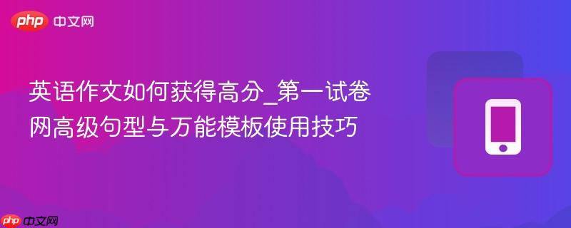 英语作文如何获得高分_第一试卷网高级句型与万能模板使用技巧-第1张图片-佛山资讯网