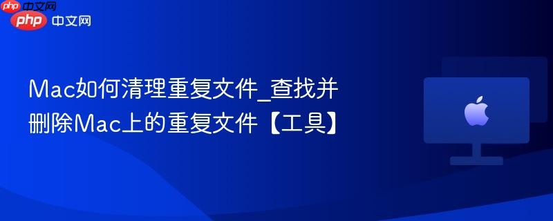 Mac如何清理重复文件_查找并删除Mac上的重复文件【工具】-第1张图片-佛山资讯网 Mac如何清理重复文件_查找并删除Mac上的重复文件【工具】-第1张图片-佛山资讯网