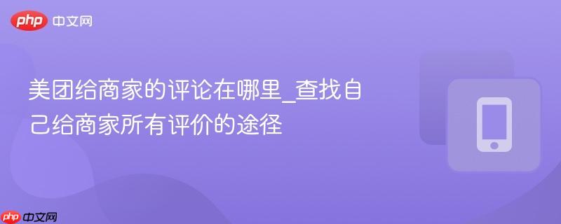 美团给商家的评论在哪里_查找自己给商家所有评价的途径-第1张图片-佛山资讯网