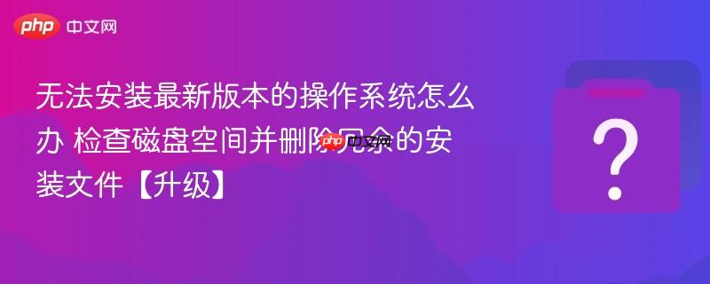无法安装最新版本的操作系统怎么办 检查磁盘空间并删除冗余的安装文件【升级】-第1张图片-佛山资讯网 无法安装最新版本的操作系统怎么办 检查磁盘空间并删除冗余的安装文件【升级】-第1张图片-佛山资讯网