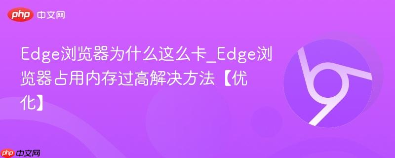 Edge浏览器为什么这么卡_Edge浏览器占用内存过高解决方法【优化】-第1张图片-佛山资讯网 Edge浏览器为什么这么卡_Edge浏览器占用内存过高解决方法【优化】-第1张图片-佛山资讯网