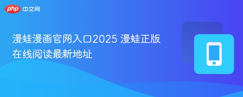 漫蛙漫画官网入口2025 漫蛙正版在线阅读最新地址-第1张图片-佛山资讯网