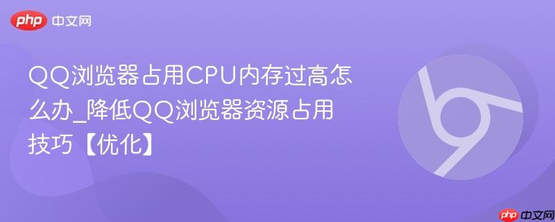 QQ浏览器占用CPU内存过高怎么办_降低QQ浏览器资源占用技巧【优化】-第1张图片-佛山资讯网