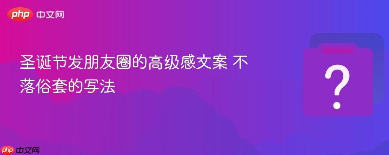 圣诞节发朋友圈的高级感文案 不落俗套的写法-第1张图片-佛山资讯网 圣诞节发朋友圈的高级感文案 不落俗套的写法-第1张图片-佛山资讯网