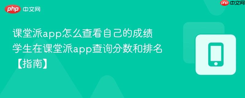 课堂派app怎么查看自己的成绩 学生在课堂派app查询分数和排名【指南】-第1张图片-佛山资讯网 课堂派app怎么查看自己的成绩 学生在课堂派app查询分数和排名【指南】-第1张图片-佛山资讯网
