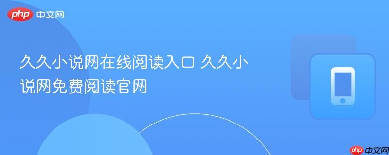 久久小说网在线阅读入口 久久小说网免费阅读官网-第1张图片-佛山资讯网 久久小说网在线阅读入口 久久小说网免费阅读官网-第1张图片-佛山资讯网