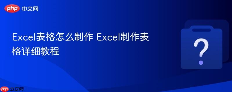 Excel表格怎么制作 Excel制作表格详细教程-第1张图片-佛山资讯网