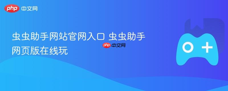 虫虫助手网站官网入口 虫虫助手网页版在线玩-第1张图片-佛山资讯网 虫虫助手网站官网入口 虫虫助手网页版在线玩-第1张图片-佛山资讯网