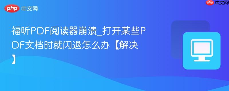 福昕PDF阅读器崩溃_打开某些PDF文档时就闪退怎么办【解决】-第1张图片-佛山资讯网 福昕PDF阅读器崩溃_打开某些PDF文档时就闪退怎么办【解决】-第1张图片-佛山资讯网