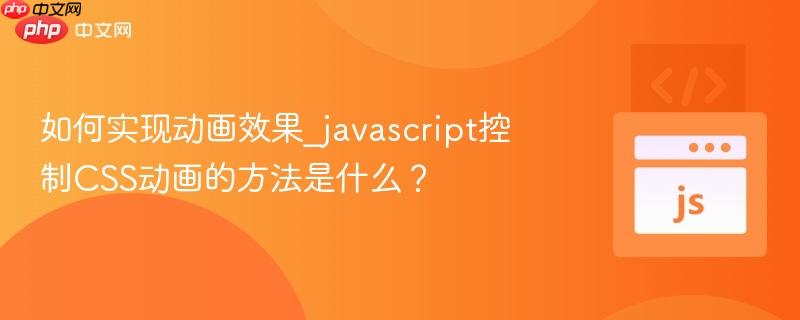 如何实现动画效果_javascript控制CSS动画的方法是什么?-第1张图片-佛山资讯网 如何实现动画效果_javascript控制CSS动画的方法是什么?-第1张图片-佛山资讯网