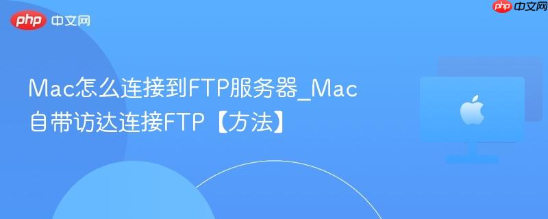 Mac怎么连接到FTP服务器_Mac自带访达连接FTP【方法】-第1张图片-佛山资讯网