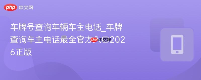 车牌号查询车辆车主电话_车牌查询车主电话最全官方入口2026正版-第1张图片-佛山资讯网 车牌号查询车辆车主电话_车牌查询车主电话最全官方入口2026正版-第1张图片-佛山资讯网